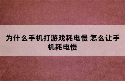 为什么手机打游戏耗电慢 怎么让手机耗电慢